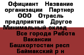 Официант › Название организации ­ Партнер, ООО › Отрасль предприятия ­ Другое › Минимальный оклад ­ 40 000 - Все города Работа » Вакансии   . Башкортостан респ.,Баймакский р-н